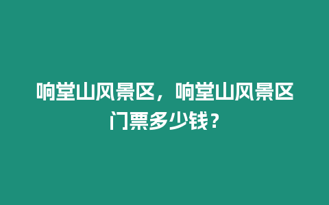 響堂山風景區，響堂山風景區門票多少錢？