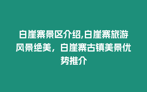 白崖寨景區介紹,白崖寨旅游風景絕美，白崖寨古鎮美景優勢推介