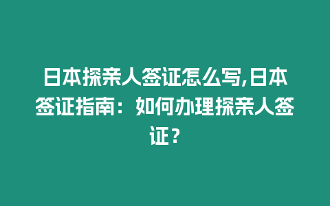 日本探親人簽證怎么寫,日本簽證指南：如何辦理探親人簽證？