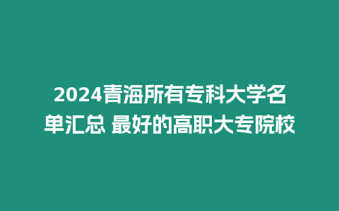 2024青海所有專科大學(xué)名單匯總 最好的高職大專院校