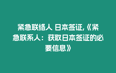 緊急聯絡人 日本簽證,《緊急聯系人：獲取日本簽證的必要信息》