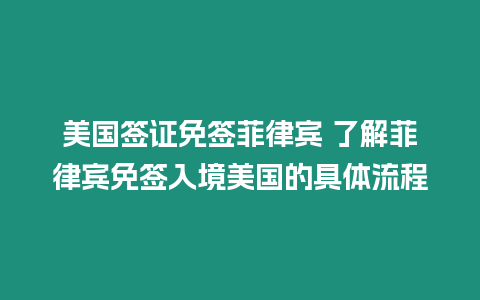 美國(guó)簽證免簽菲律賓 了解菲律賓免簽入境美國(guó)的具體流程