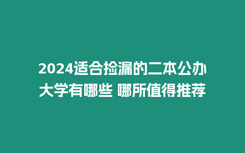 2024適合撿漏的二本公辦大學有哪些 哪所值得推薦