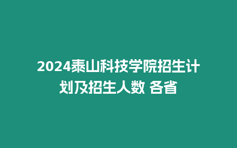 2024泰山科技學院招生計劃及招生人數 各省