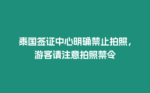 泰國簽證中心明確禁止拍照，游客請注意拍照禁令