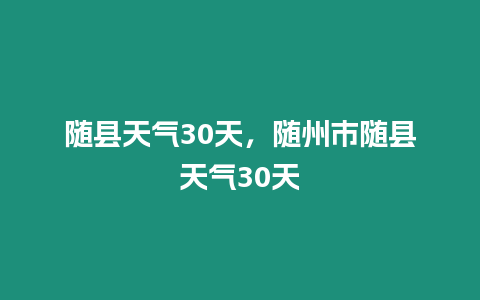 隨縣天氣30天，隨州市隨縣天氣30天