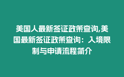 美國人最新簽證政策查詢,美國最新簽證政策查詢：入境限制與申請流程簡介