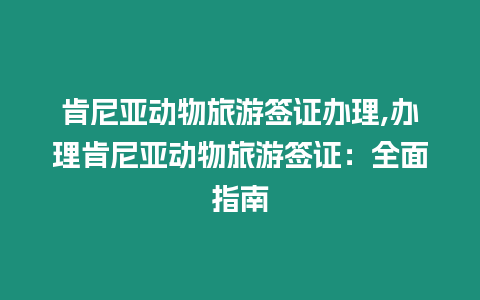 肯尼亞動物旅游簽證辦理,辦理肯尼亞動物旅游簽證：全面指南