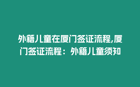 外籍兒童在廈門簽證流程,廈門簽證流程：外籍兒童須知