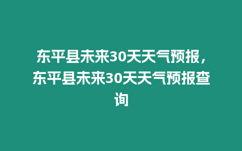 東平縣未來30天天氣預報，東平縣未來30天天氣預報查詢