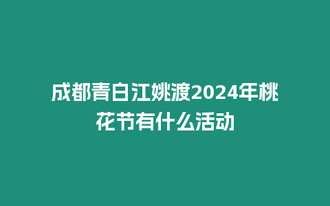 成都青白江姚渡2024年桃花節有什么活動