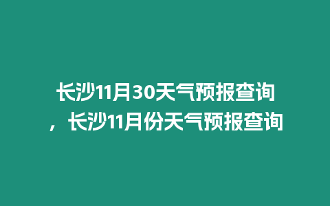 長沙11月30天氣預報查詢，長沙11月份天氣預報查詢