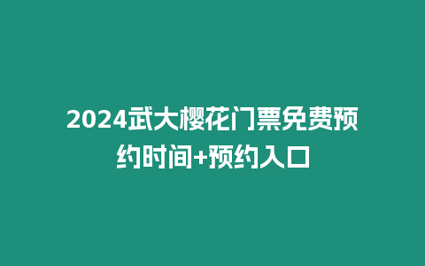 2024武大櫻花門票免費預約時間+預約入口