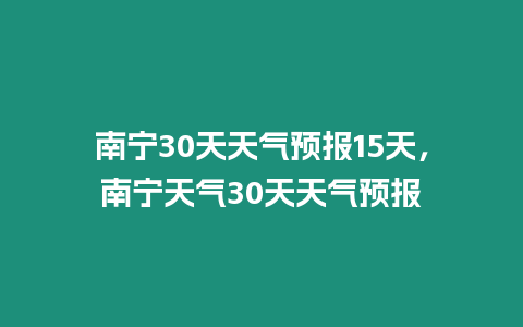 南寧30天天氣預報15天，南寧天氣30天天氣預報