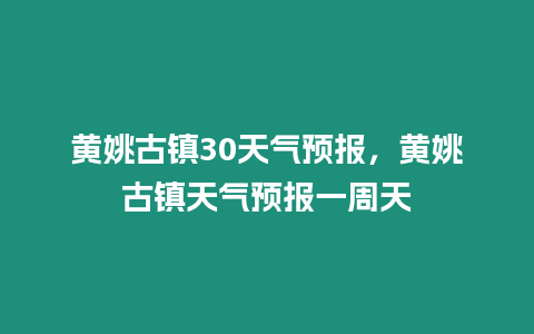 黃姚古鎮(zhèn)30天氣預(yù)報(bào)，黃姚古鎮(zhèn)天氣預(yù)報(bào)一周天