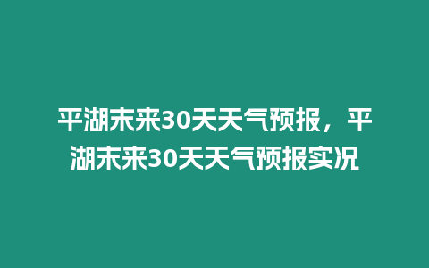 平湖末來30天天氣預報，平湖末來30天天氣預報實況