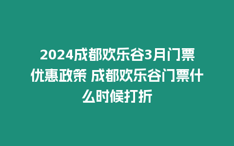 2024成都歡樂谷3月門票優惠政策 成都歡樂谷門票什么時候打折