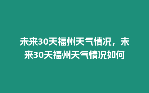 未來30天福州天氣情況，未來30天福州天氣情況如何