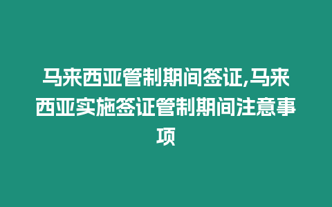 馬來西亞管制期間簽證,馬來西亞實施簽證管制期間注意事項