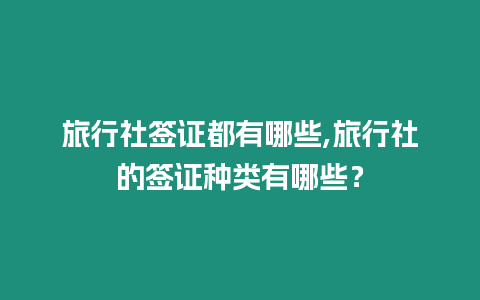 旅行社簽證都有哪些,旅行社的簽證種類有哪些？