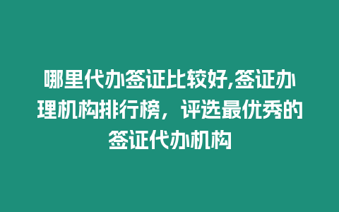 哪里代辦簽證比較好,簽證辦理機(jī)構(gòu)排行榜，評(píng)選最優(yōu)秀的簽證代辦機(jī)構(gòu)