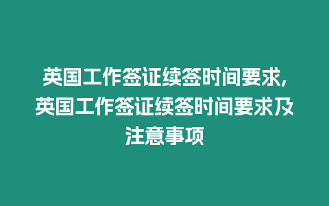 英國(guó)工作簽證續(xù)簽時(shí)間要求,英國(guó)工作簽證續(xù)簽時(shí)間要求及注意事項(xiàng)