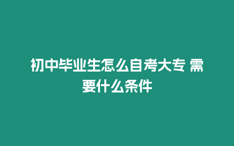 初中畢業生怎么自考大專 需要什么條件