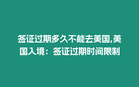 簽證過期多久不能去美國,美國入境：簽證過期時間限制