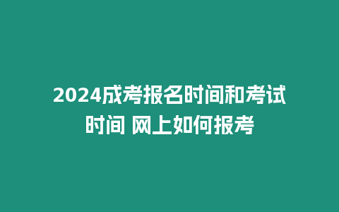 2024成考報名時間和考試時間 網(wǎng)上如何報考