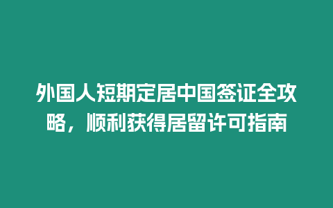 外國人短期定居中國簽證全攻略，順利獲得居留許可指南