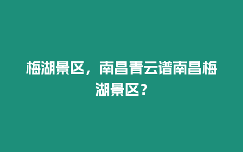 梅湖景區，南昌青云譜南昌梅湖景區？