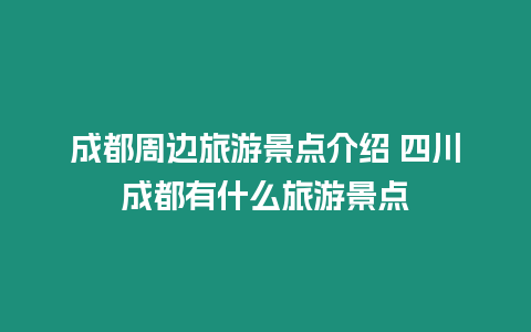 成都周邊旅游景點介紹 四川成都有什么旅游景點