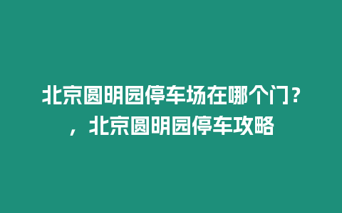 北京圓明園停車場在哪個門？，北京圓明園停車攻略