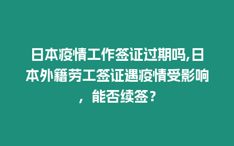 日本疫情工作簽證過期嗎,日本外籍勞工簽證遇疫情受影響，能否續(xù)簽？