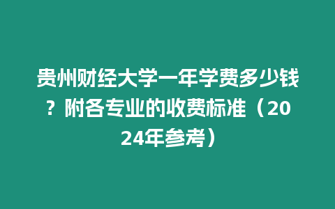 貴州財經大學一年學費多少錢？附各專業(yè)的收費標準（2024年參考）