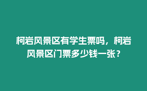 柯巖風景區有學生票嗎，柯巖風景區門票多少錢一張？