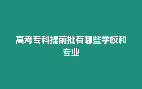 高考專科提前批有哪些學校和專業