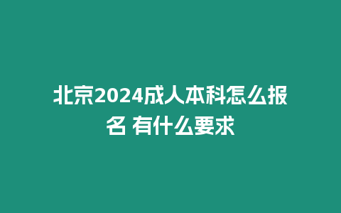 北京2024成人本科怎么報名 有什么要求