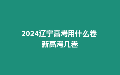 2024遼寧高考用什么卷 新高考幾卷