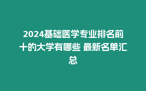 2024基礎醫學專業排名前十的大學有哪些 最新名單匯總