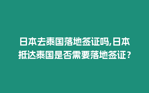 日本去泰國(guó)落地簽證嗎,日本抵達(dá)泰國(guó)是否需要落地簽證？