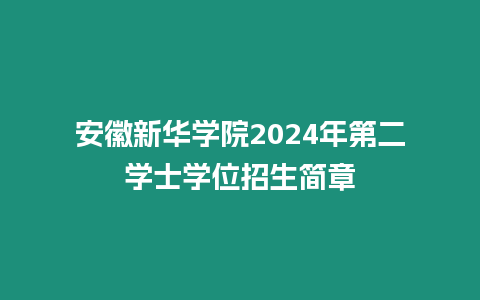 安徽新華學(xué)院2024年第二學(xué)士學(xué)位招生簡章