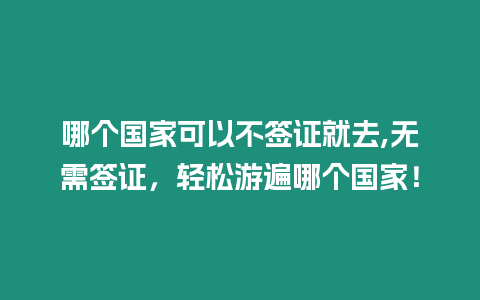 哪個國家可以不簽證就去,無需簽證，輕松游遍哪個國家！