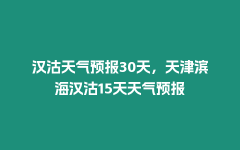 漢沽天氣預報30天，天津濱海漢沽15天天氣預報