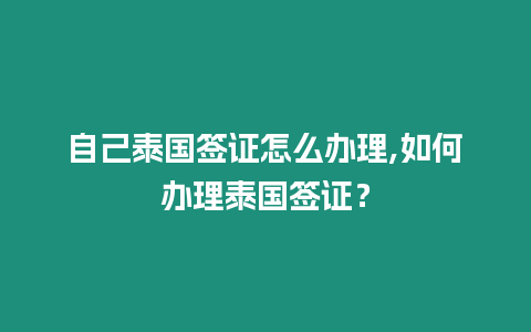 自己泰國簽證怎么辦理,如何辦理泰國簽證？