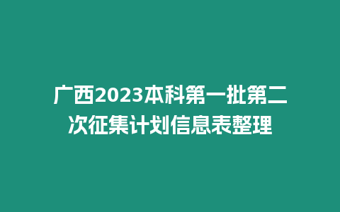 廣西2023本科第一批第二次征集計(jì)劃信息表整理