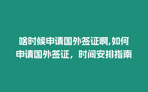 啥時候申請國外簽證啊,如何申請國外簽證，時間安排指南