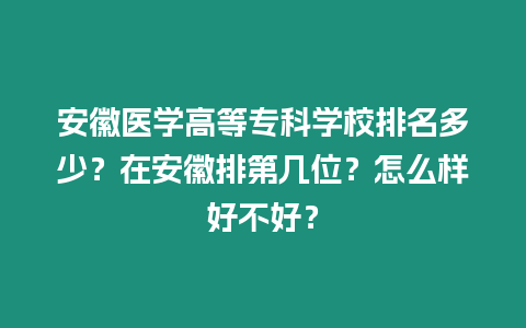 安徽醫學高等專科學校排名多少？在安徽排第幾位？怎么樣好不好？