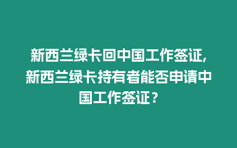 新西蘭綠卡回中國工作簽證,新西蘭綠卡持有者能否申請中國工作簽證？