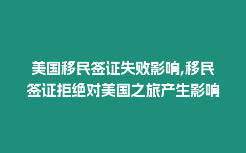 美國移民簽證失敗影響,移民簽證拒絕對美國之旅產生影響